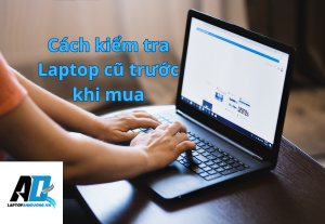 Cách kiểm tra Laptop cũ trước khi mua