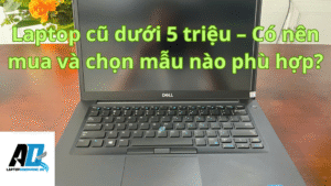 Laptop cũ dưới 5 triệu – Có nên mua và chọn mẫu nào phù hợp